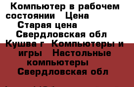 Компьютер в рабочем состоянии › Цена ­ 1 000 › Старая цена ­ 1 000 - Свердловская обл., Кушва г. Компьютеры и игры » Настольные компьютеры   . Свердловская обл.